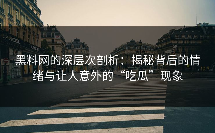 黑料网的深层次剖析：揭秘背后的情绪与让人意外的“吃瓜”现象