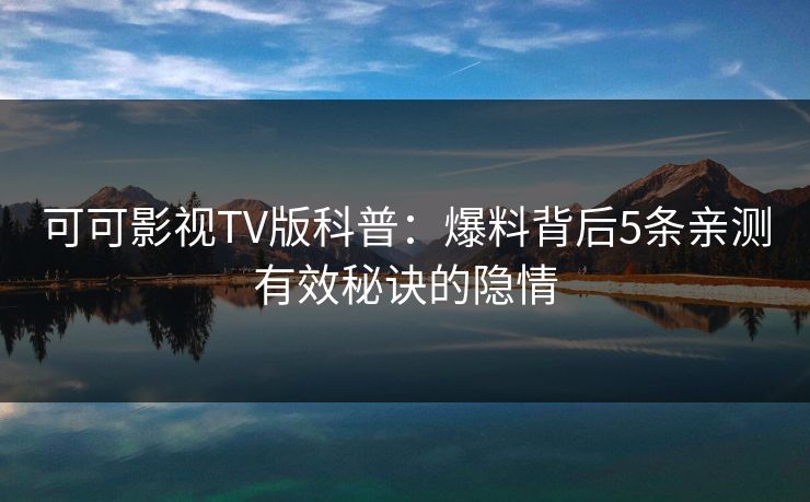 可可影视TV版科普：爆料背后5条亲测有效秘诀的隐情