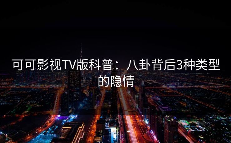 可可影视TV版科普：八卦背后3种类型的隐情
